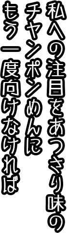 私への注目をあっさり味のチャンポンめんにもう一度向けなければ