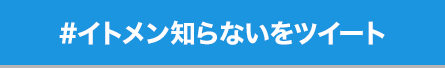 #イトメン知らないをツイート