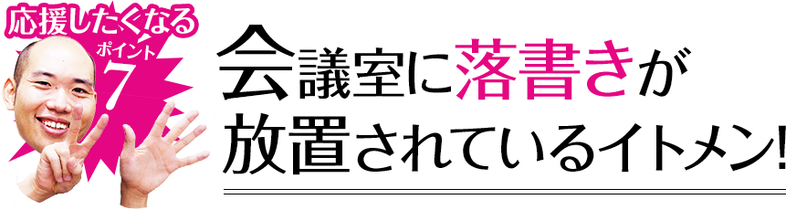 応援したくなるポイント7 会議室に落書きが放置されているイトメン!