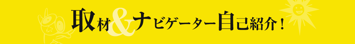 取材＆ナビゲーター自己紹介