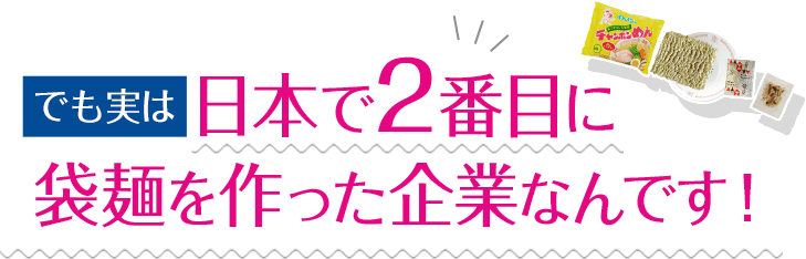 でも実は日本で2番目に袋麺を作った企業なんです！