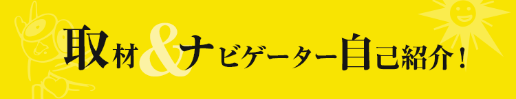 取材＆ナビゲーター自己紹介