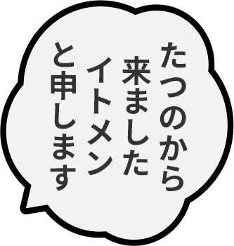 たつのから来ましたイトメンと申します