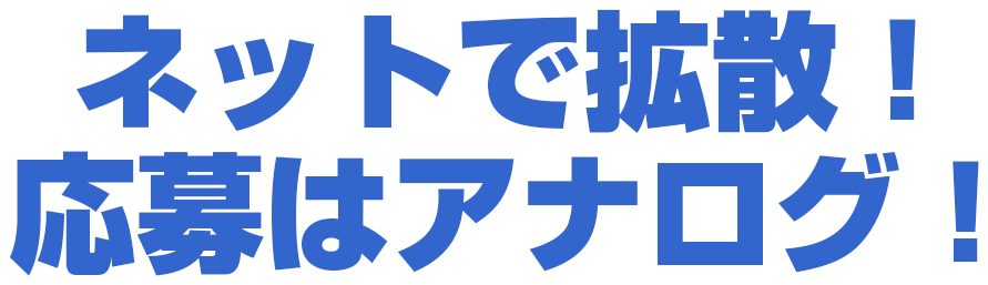 ネットで拡散！応募はアナログ！